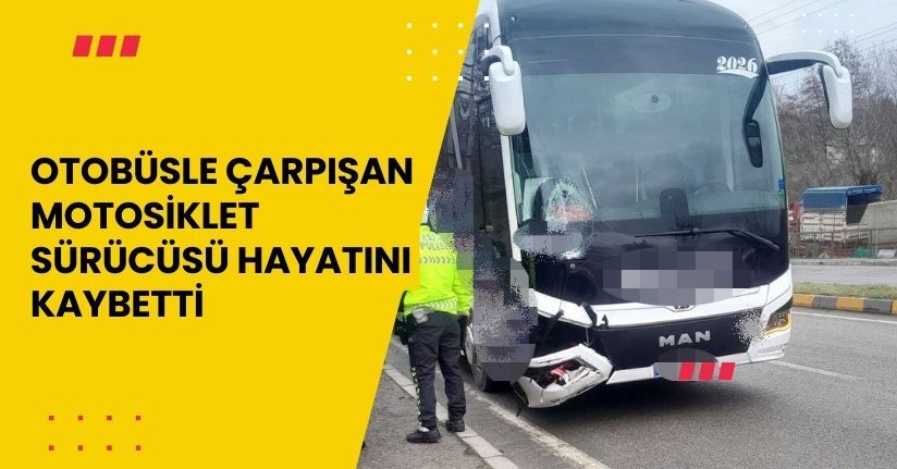 Otobüsle çarpışan motosiklet sürücüsü hayatını kaybetti