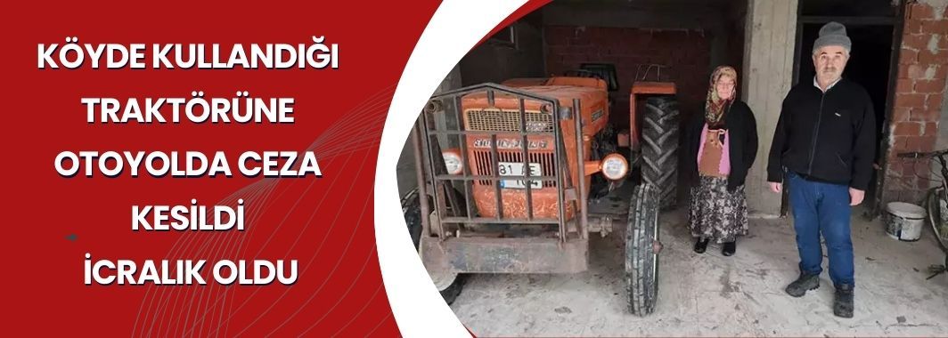 Köyden Kullandığı Traktörüne Otoyolda Ceza Kesildi, İcralık Oldu