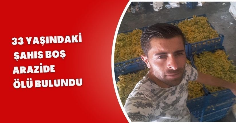 33 yaşındaki şahıs boş arazide ölü bulundu