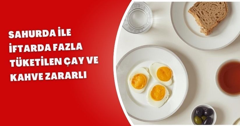 Sahurda ile iftarda fazla tüketilen çay ve kahve zararlı