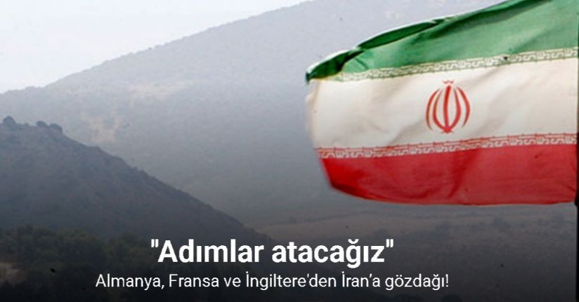 Almanya, Fransa ve İngiltere'den İran’a gözdağı