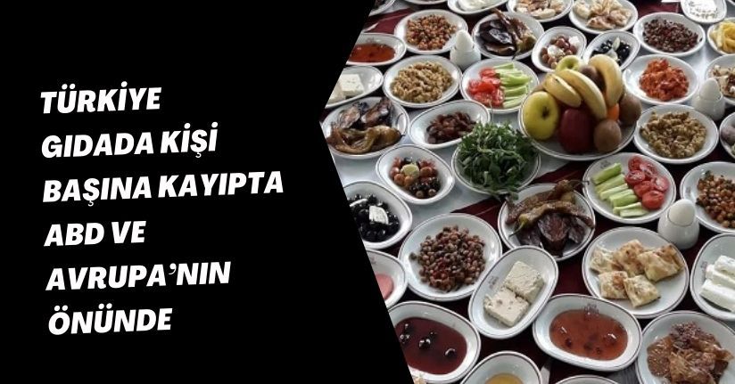 Türkiye, gıdada kişi başına kayıpta ABD ve Avrupa’nın önünde