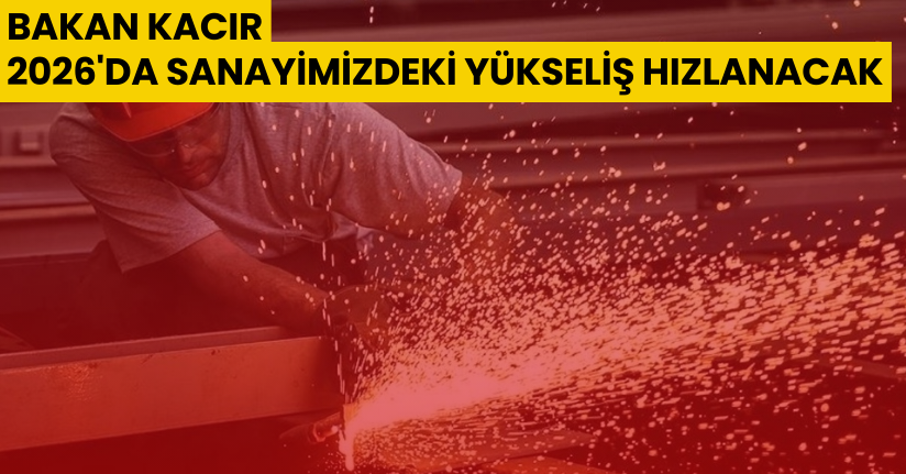 Bakan Kacır: 2026'da sanayimizdeki yükseliş hızlanacak
