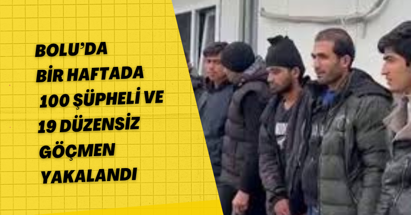Bolu’da bir haftada 100 şüpheli ve 19 düzensiz göçmen yakalandı