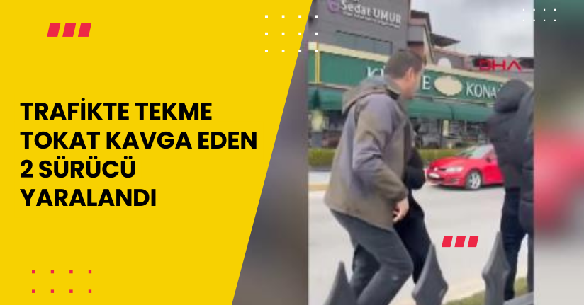 Trafikte tekme tokat kavga eden 2 sürücü yaralandı