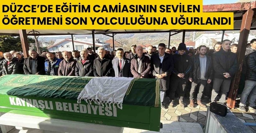 Düzce’de eğitim camiasının sevilen öğretmeni son yolculuğuna uğurlandı