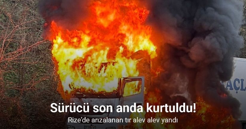 Rize’de arızalanan tır alev alev yandı