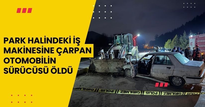 Park halindeki iş makinesine çarpan otomobilin sürücüsü öldü