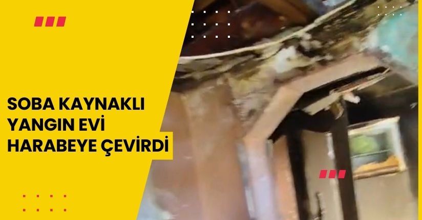 Soba kaynaklı yangın evi harabeye çevirdi