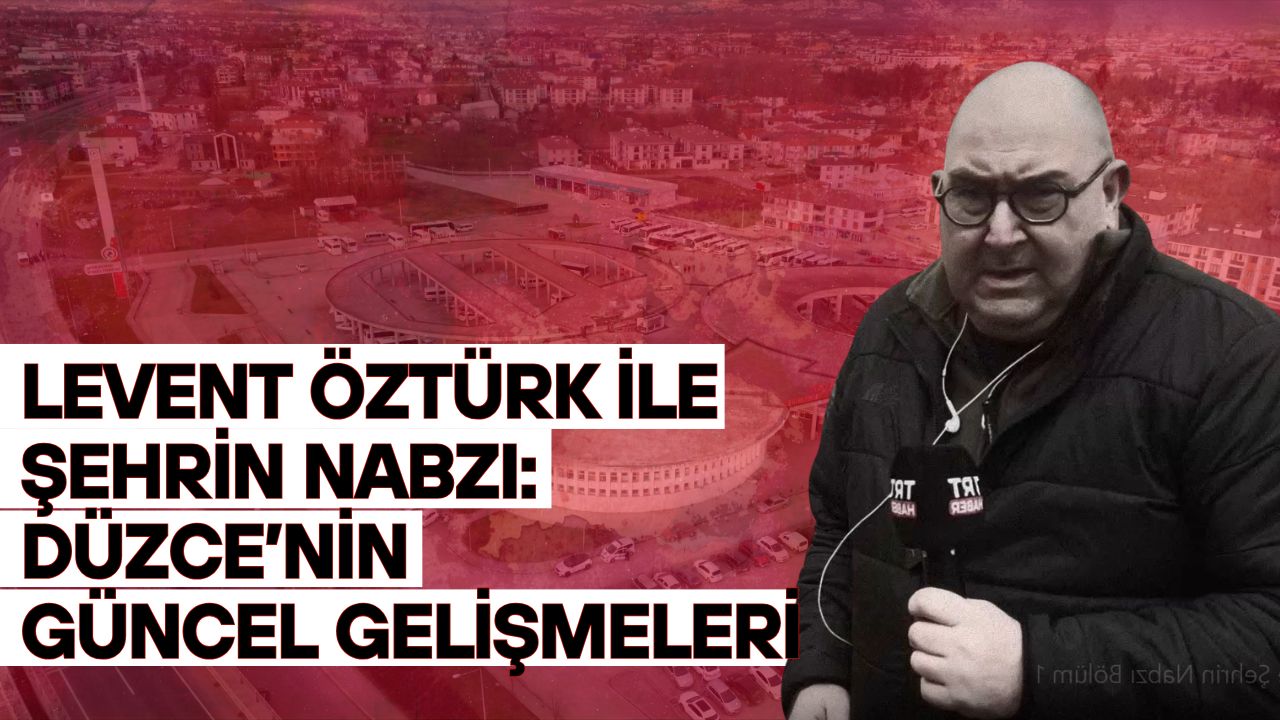 Levent Öztürk ile Şehrin Nabzı: Düzce’nin Güncel Gelişmeleri