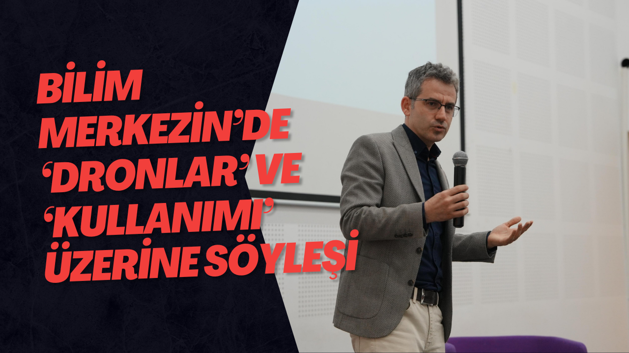 Bilim Merkezin’de ‘Dronlar’ Ve ‘Kullanımı’ Üzerine Söyleşi