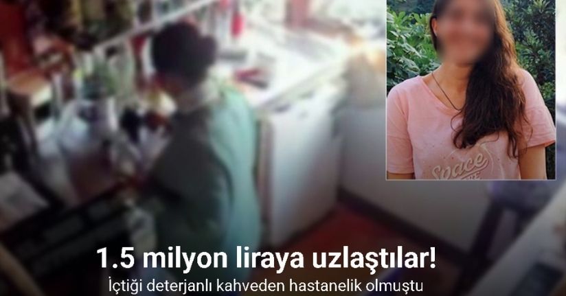 İçtiği deterjanlı kahveden hastanelik olmuştu: 1 milyon 500 bin liraya uzlaştılar