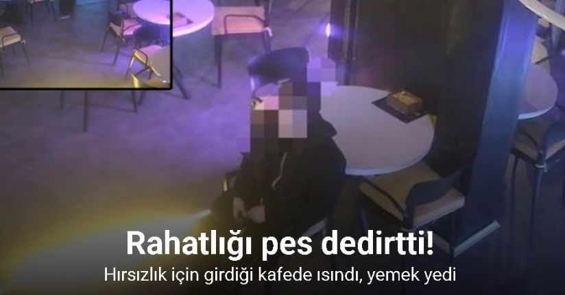 Hırsızlığın böylesi... Hırsızlık için girdiği kafede ısındı, yemek yedi