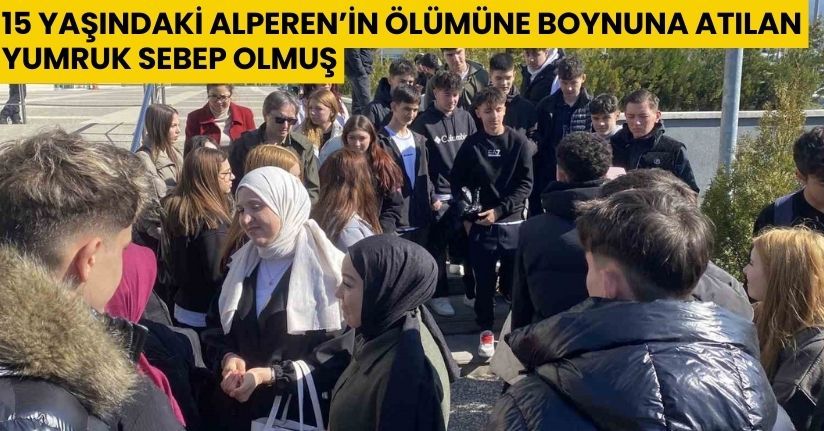 15 yaşındaki Alperen’in ölümüne boynuna atılan yumruk sebep olmuş