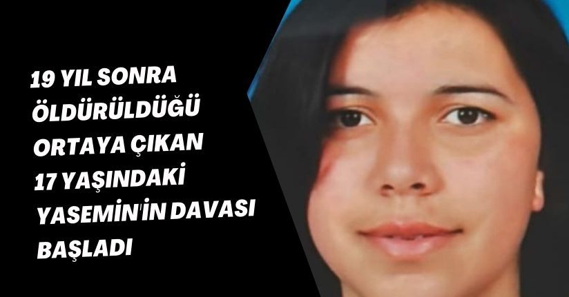 19 yıl sonra öldürüldüğü ortaya çıkan 17 yaşındaki Yasemin'in davası başladı