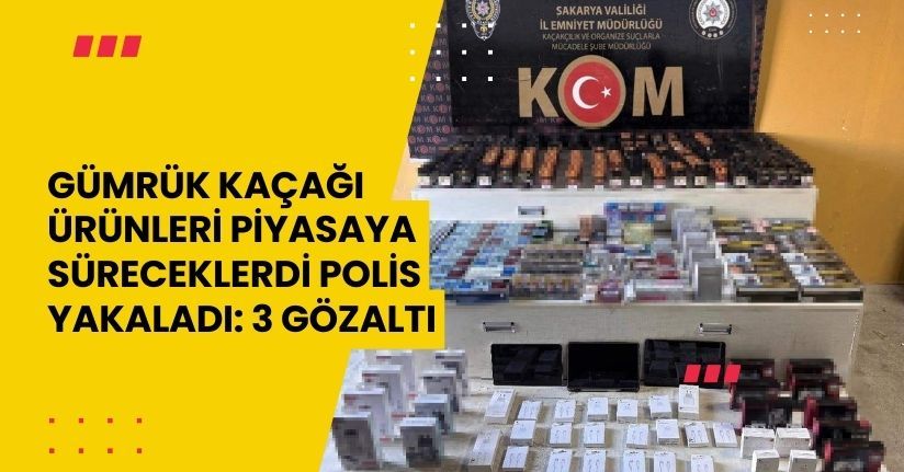 Gümrük kaçağı ürünleri piyasaya süreceklerdi polis yakaladı: 3 gözaltı