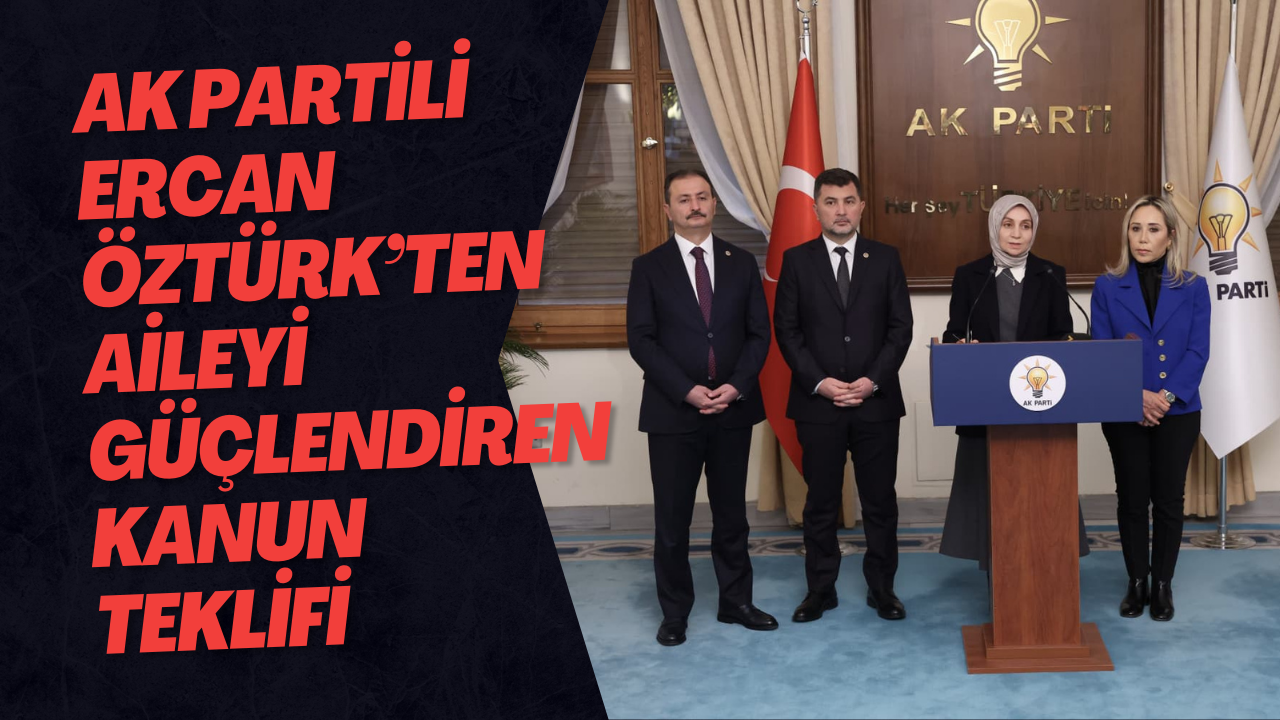 Ak Partili Ercan Öztürk’ten Aileyi Güçlendiren Kanun Teklifi