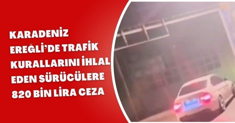 Karadeniz Ereğli’de trafik kurallarını ihlal eden sürücülere 820 bin lira ceza