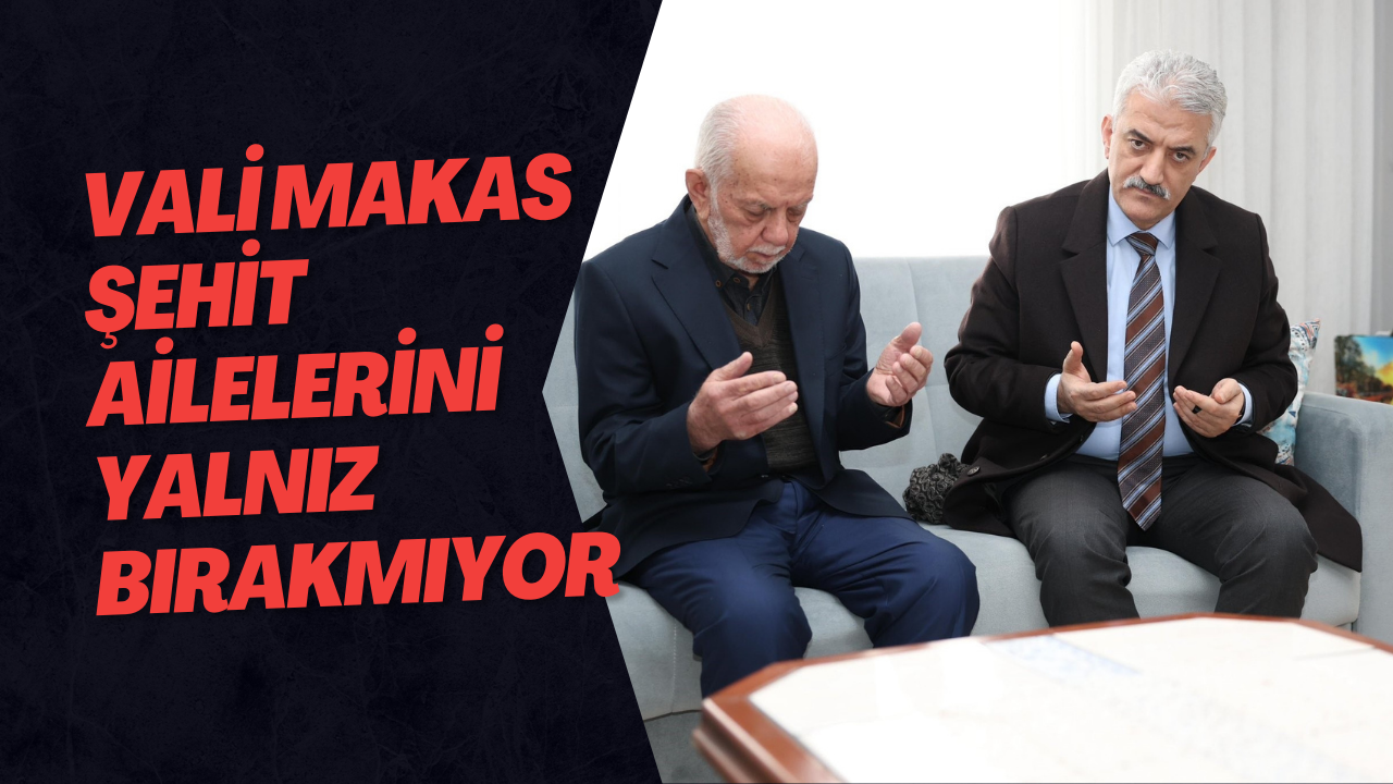 Vali Makas Şehit Ailelerini Yalnız Bırakmıyor