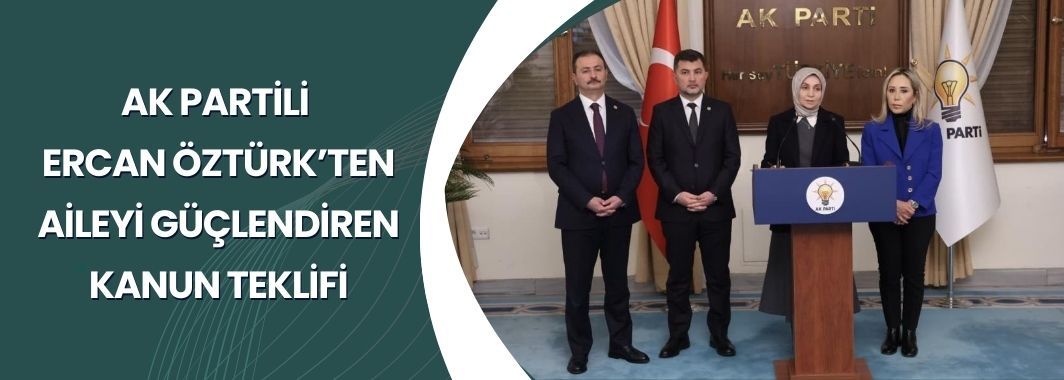 Ak Partili Ercan Öztürk’ten Aileyi Güçlendiren Kanun Teklifi