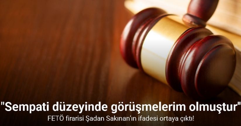 FETÖ firarisi Şadan Sakınan’ın ifadesi ortaya çıktı