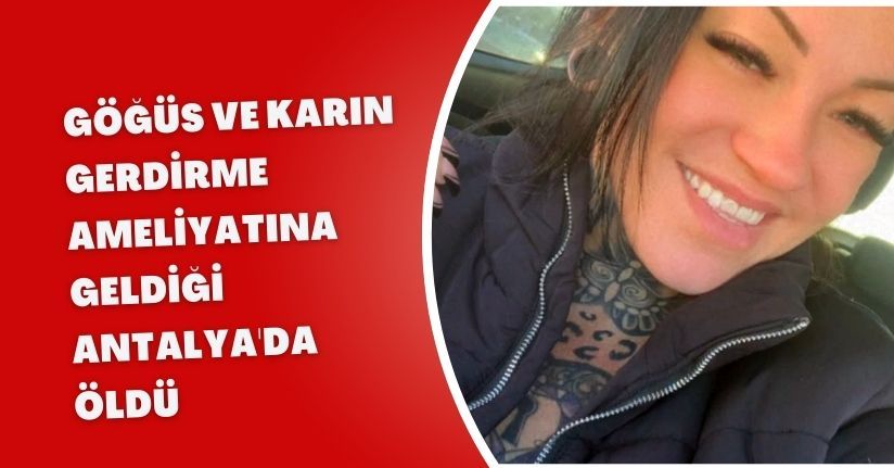 Göğüs ve karın gerdirme ameliyatına geldiği Antalya'da öldü