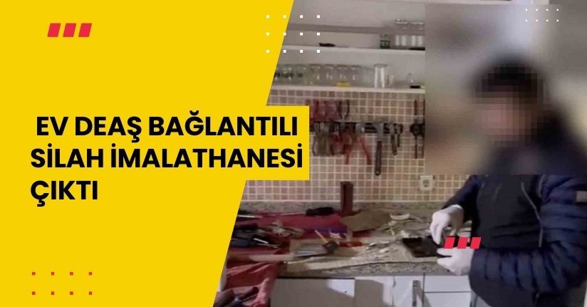 Ev, DEAŞ bağlantılı silah imalathanesi çıktı