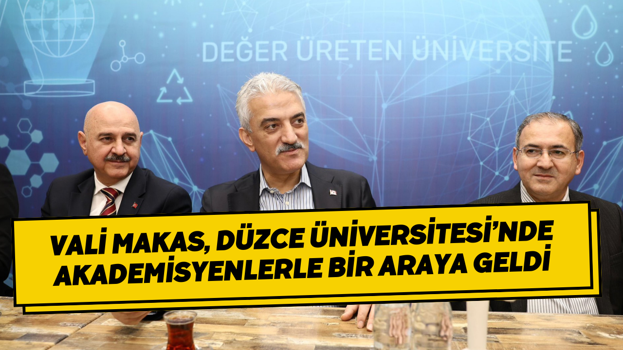 Vali Makas, Düzce Üniversitesi’nde Akademisyenlerle Bir Araya Geldi