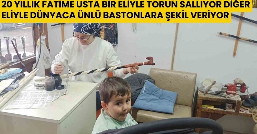 20 yıllık Fatime usta bir eliyle torun sallıyor, diğer eliyle dünyaca ünlü bastonlara şekil veriyor