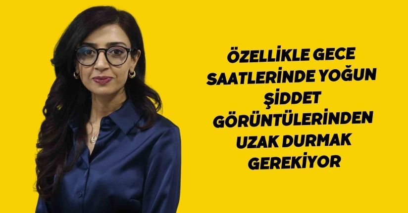 Özellikle gece saatlerinde yoğun şiddet görüntülerinden uzak durmak gerekiyor