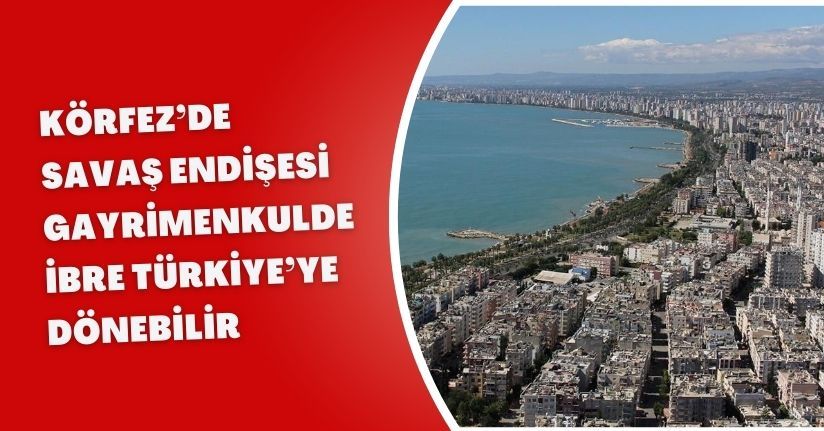 Körfez’de savaş endişesi: Gayrimenkulde ibre Türkiye’ye dönebilir