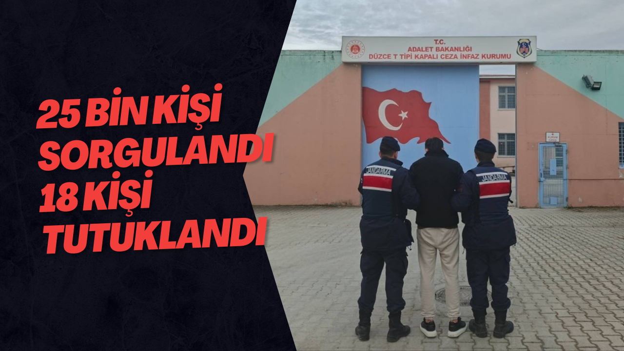 25 Bin Kişi Sorgulandı 18 Kişi Tutuklandı