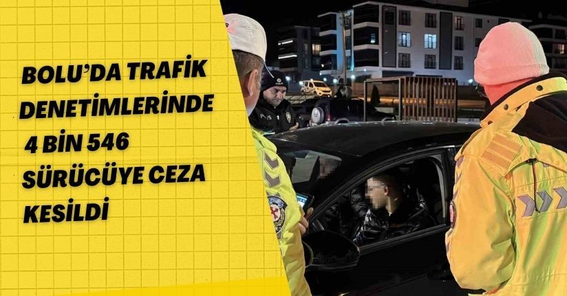 Bolu’da trafik denetimlerinde 4 bin 546 sürücüye ceza kesildi