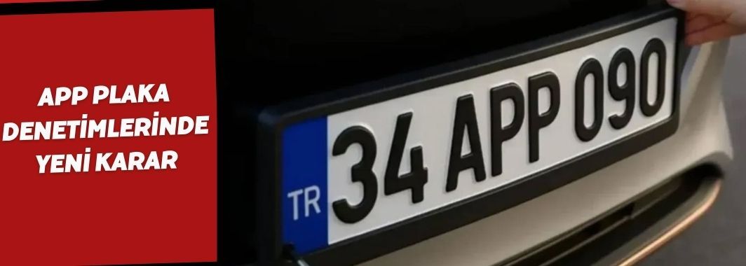 APP Plaka Denetimlerinde Yeni Karar