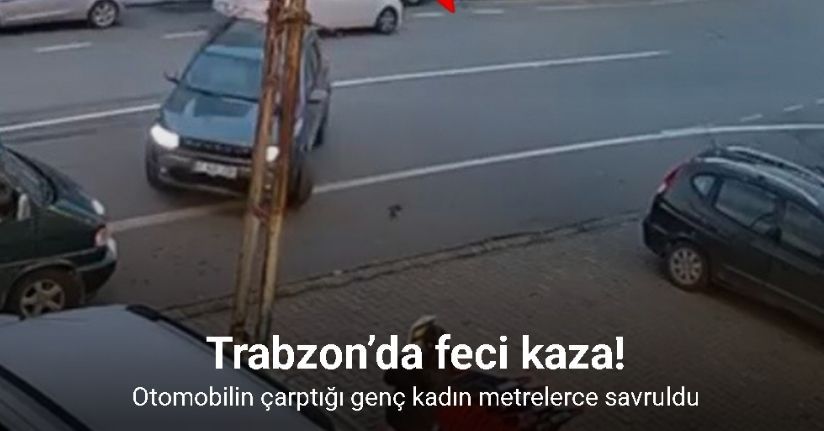 Trabzon’da otomobilin çarptığı genç kadın metrelerce savruldu... O anlar kamerada