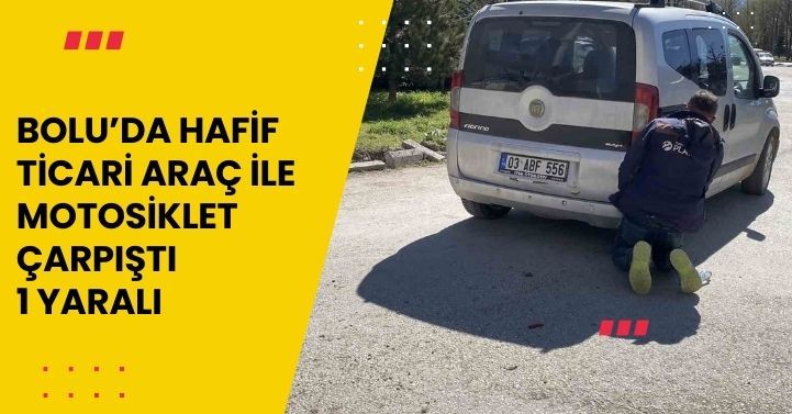 Bolu’da hafif ticari araç ile motosiklet çarpıştı: 1 yaralı