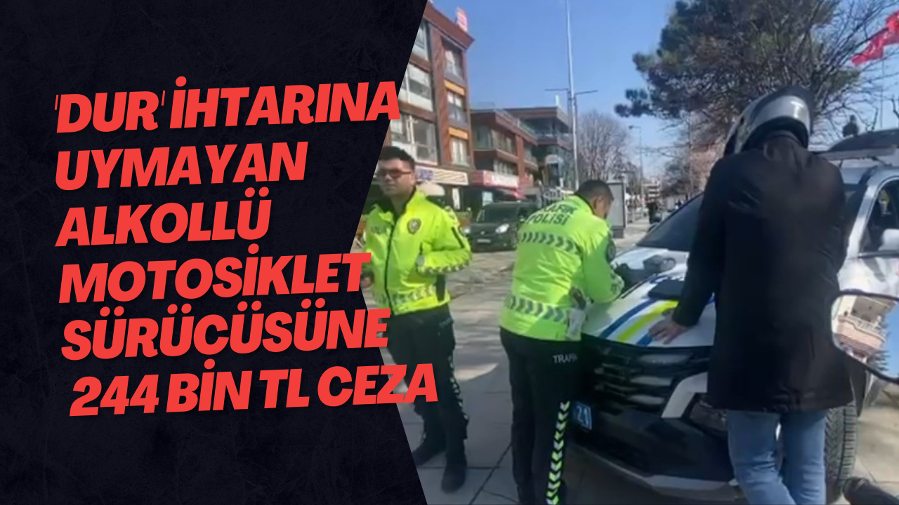 'Dur' İhtarına Uymayan Alkollü Motosiklet Sürücüsüne 244 Bin TL Ceza