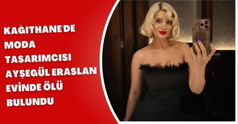  Kağıthane'de moda tasarımcısı Ayşegül Eraslan evinde ölü bulundu