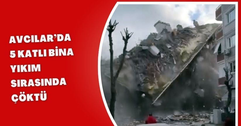 Avcılar’da 5 katlı bina yıkım sırasında çöktü