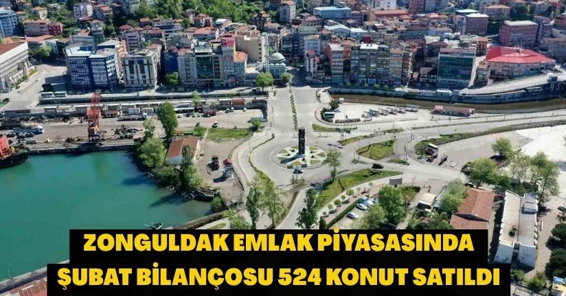 Zonguldak emlak piyasasında Şubat bilançosu, 524 konut satıldı