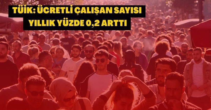 TÜİK: Ücretli çalışan sayısı yıllık yüzde 0,2 arttı