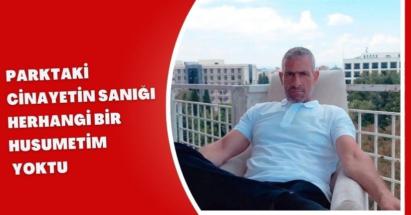 Parktaki cinayetin sanığı: Herhangi bir husumetim yoktu