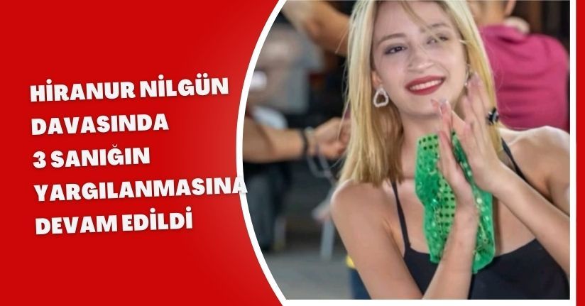 Hiranur Nilgün davasında 3 sanığın yargılanmasına devam edildi