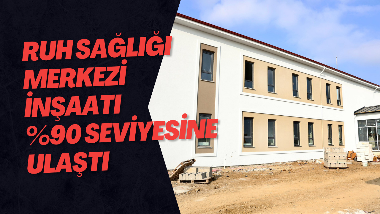 Ruh Sağlığı Merkezi İnşaatı %90 Seviyesine Ulaştı