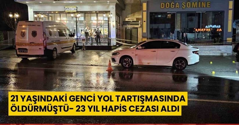 21 yaşındaki genci yol tartışmasında öldürmüştü, 23 yıl hapis cezası aldı