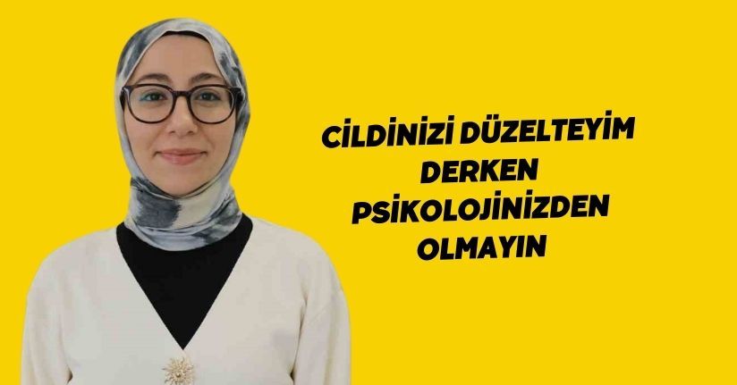 Cildinizi düzelteyim derken psikolojinizden olmayın