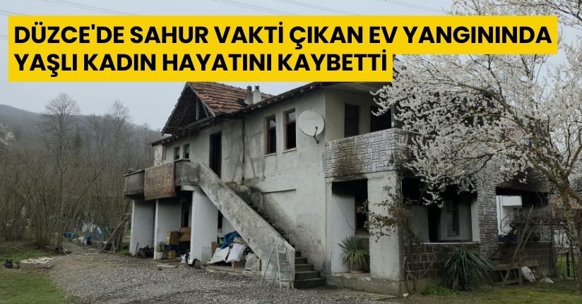  Düzce'de sahur vakti çıkan ev yangınında yaşlı kadın hayatını kaybetti