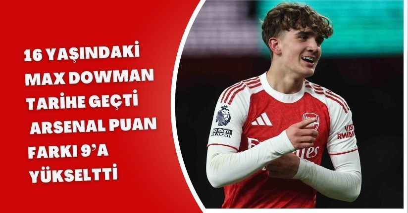 16 yaşındaki Max Dowman tarihe geçti, Arsenal puan farkı 9’a yükseltti