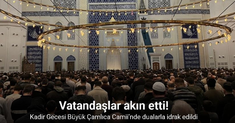 Kadir Gecesi Büyük Çamlıca Camii’nde dualarla idrak edildi