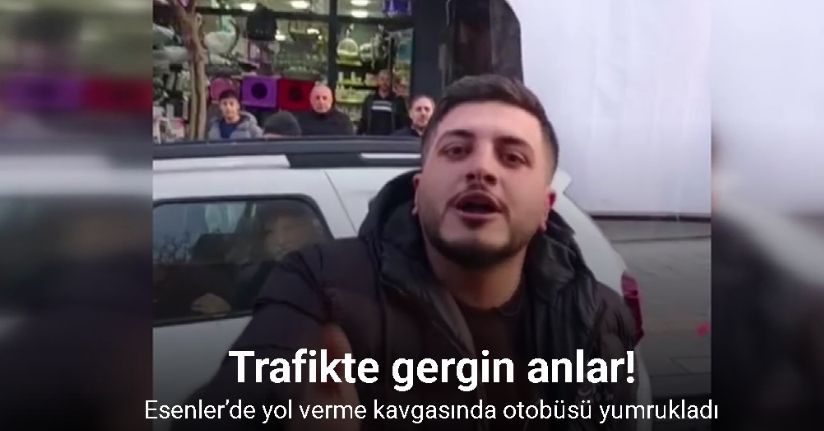 Esenler’de yol verme kavgasında otobüsü yumrukladı